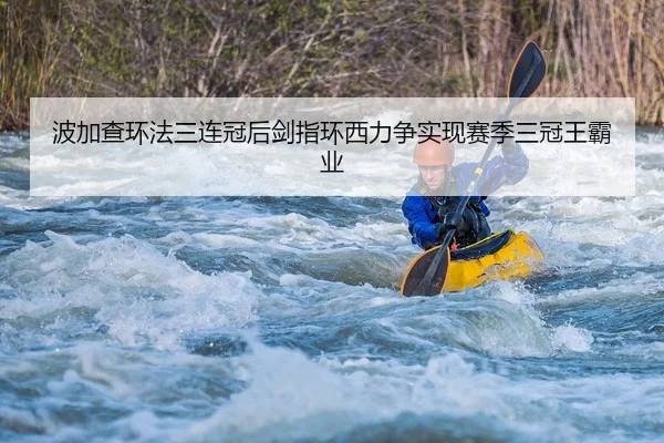 波加查环法三连冠后剑指环西力争实现赛季三冠王霸业
