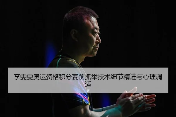 李雯雯奥运资格积分赛前抓举技术细节精进与心理调适